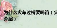 为什么火车过桥要鸣笛(火车过桥鸣笛的原因介绍)