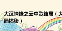 大汉情缘之云中歌结局(大汉情缘之云中歌结局揭秘)