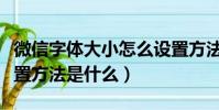 微信字体大小怎么设置方法(微信字体大小设置方法是什么)