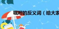嘱咐的反义词(给大家介绍一下)