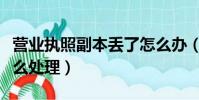 营业执照副本丢了怎么办(丢失营业执照后怎么处理)