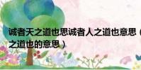 诚者天之道也思诚者人之道也意思(诚者天之道也思诚者人之道也的意思)