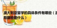 澳大利亚留学的具体条件有哪些(澳大利亚留学的具体条件有哪些是什么)
