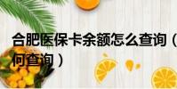 合肥医保卡余额怎么查询(合肥医保卡余额如何查询)