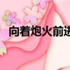 向着炮火前进演员表（向着炮火前进简介）