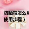 防晒霜怎么用才正确使用顺序（防晒霜的正确使用步骤）