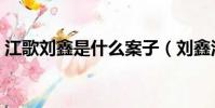 江歌刘鑫是什么案子(刘鑫江歌是什么案子)