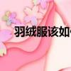 羽绒服该如何清洗（羽绒服的清洗方法）