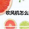 吹风机怎么吹发型（吹风机如何吹发型）