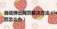 自动弹出网页解决方法(ie浏览器自动弹出网页怎么办)