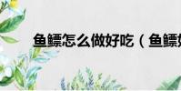 鱼鳔怎么做好吃(鱼鳔好吃的做法)