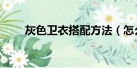 灰色卫衣搭配方法(怎么搭配好看)