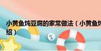小黄鱼炖豆腐的家常做法(小黄鱼炖豆腐的家常做法简单介绍)