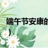 端午节安康的下一句（端午节安康的祝福语句）