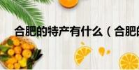 合肥的特产有什么(合肥的特产有哪些)