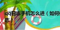 qq日志手机怎么进(如何使用手机查看qq日志)