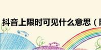 抖音上限时可见什么意思(限时可见的含义)
