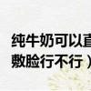 纯牛奶可以直接用来敷脸吗（纯牛奶直接用来敷脸行不行）