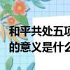 和平共处五项原则的意义（和平共处五项原则的意义是什么）
