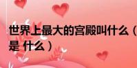 世界上最大的宫殿叫什么(世界上最大的宫殿是 什么)