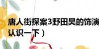 唐人街探案3野田昊的饰演者是谁(大家可以认识一下)