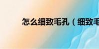怎么细致毛孔(细致毛孔的方法)