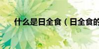 什么是日全食(日全食的定义是什么)