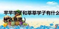 芊芊学子和莘莘学子有什么区别(莘莘学子是什么意思)