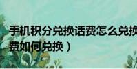 手机积分兑换话费怎么兑换(手机积分兑换话费如何兑换)