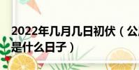2022年几月几日初伏(公历2022年7月16日是什么日子)