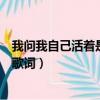 我问我自己活着是为什么是什么歌（谁的心在午夜漂泊完整歌词）