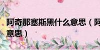 阿奇那塞斯黑什么意思(阿奇那塞斯黑是什么意思)