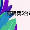范明卖5台车是第几集（快去看一看吧）