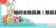 如何去除孤臭(除孤臭 的方法)