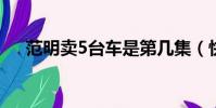 范明卖5台车是第几集(快去看一看吧)