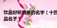 饮品好听创意的名字(十四个好听有创意的饮品名子)
