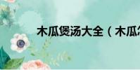 木瓜煲汤大全(木瓜怎么煲汤)