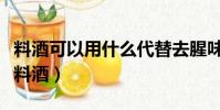 料酒可以用什么代替去腥味(这些都可以代替料酒)