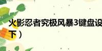 火影忍者究极风暴3键盘设置(按键的设置如下)