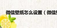 微信壁纸怎么设置(微信壁纸如何设置)