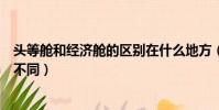 头等舱和经济舱的区别在什么地方(头等舱和经济舱有什么不同)