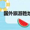 国外旅游胜地有哪些（国外旅游胜地推荐）