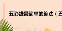 五彩线最简单的编法(五彩线怎么编)