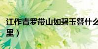 江作青罗带山如碧玉簪什么意思(该句出自哪里)