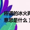 所谓的冰火两重天是什么意思（冰火两重天的意思是什么）