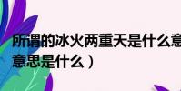 所谓的冰火两重天是什么意思(冰火两重天的意思是什么)