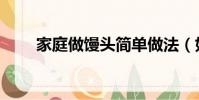 家庭做馒头简单做法(如何做馒头)