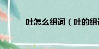 吐怎么组词(吐的组词有哪些)