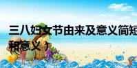 三八妇女节由来及意义简短(三八妇女节由来和意义)