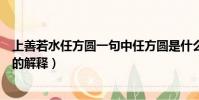上善若水任方圆一句中任方圆是什么意思(上善若水任方圆的解释)